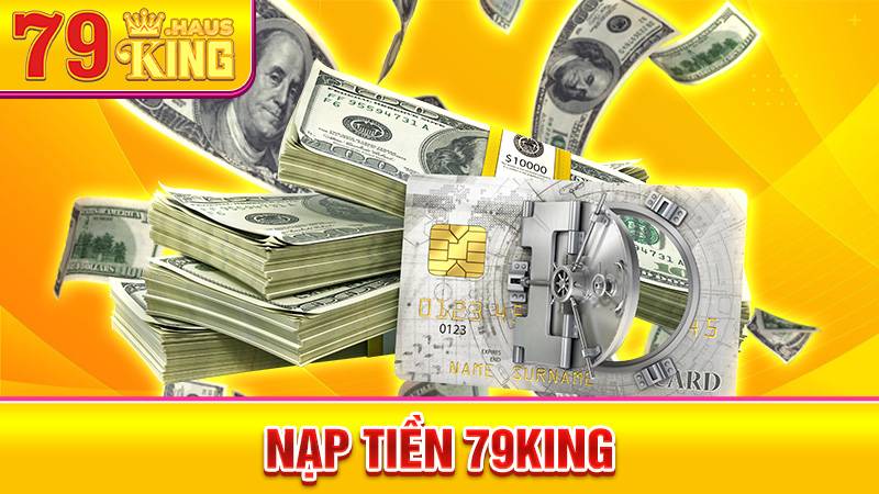 Nạp Tiền 79King - Quy Trình Nạp Tiền An Toàn Hiệu Quả 2026 1 Nạp tiền 79King