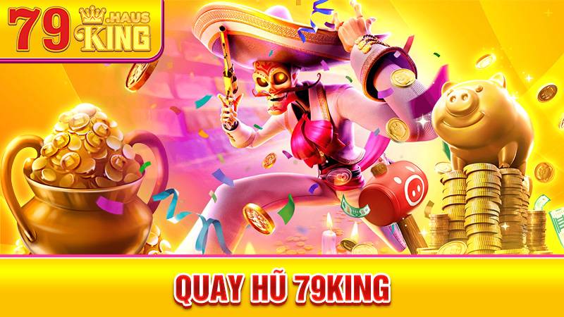 Quay Hũ 79King - Trò Chơi Nổ Hũ Đổi Thưởng Hấp Dẫn 2026 1 Quay hũ 79King