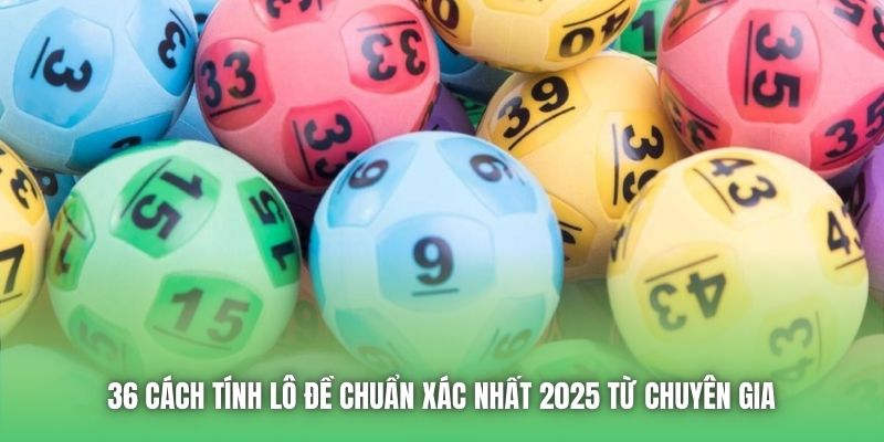 36 Cách Tính Lô Đề Chuẩn Xác Nhất 2025 Từ Chuyên Gia