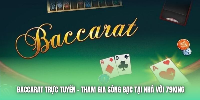 Baccarat Trực Tuyến - Tham Gia Sòng Bạc Tại Nhà Với 79King