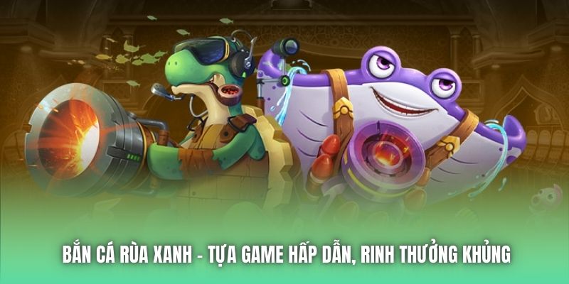Bắn Cá Rùa Xanh - Tựa Game Hấp Dẫn, Rinh Thưởng Khủng