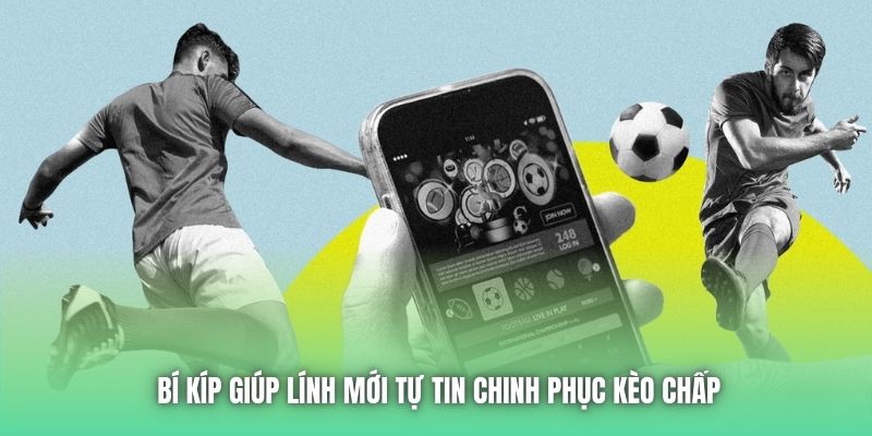 Bí kíp giúp lính mới tự tin chinh phục kèo chấp