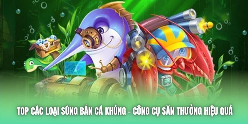Top Các Loại Súng Bắn Cá Khủng - Công Cụ Săn Thưởng Hiệu Quả