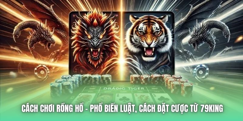 Cách Chơi Rồng Hổ - Phổ Biến Luật, Cách Đặt Cược Từ 79King