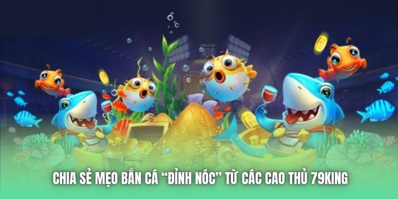 Chia Sẻ Mẹo Bắn Cá “Đỉnh Nóc” Từ Các Cao Thủ 79King