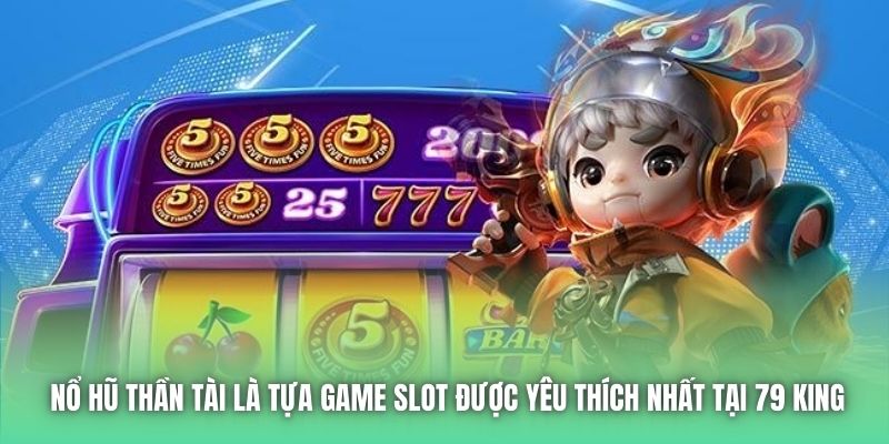 Nổ hũ thần tài là tựa game Slot được yêu thích nhất tại 79 king