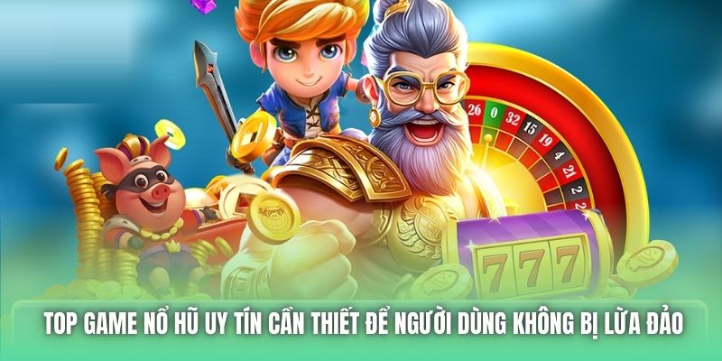 Top game nổ hũ uy tín cần thiết để người dùng không bị lừa đảo